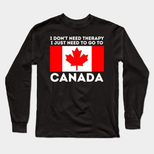 Canada Gift I Don't Need Therapy I Just Need To Go To Canada Long Sleeve T-Shirt